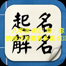 八字测 🦋 算：你的桃花指数有多高 🌺